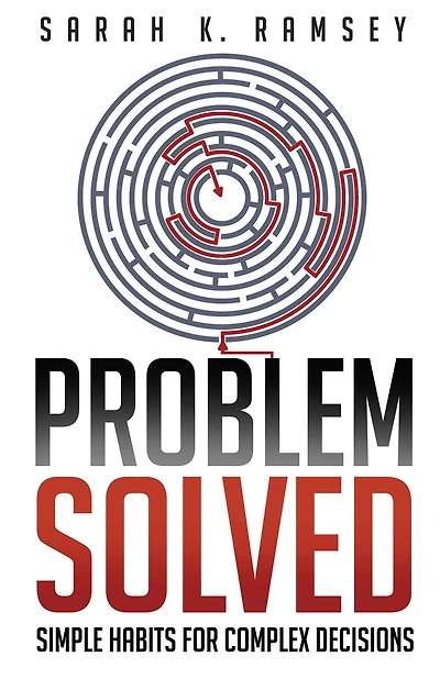 Problem Solved: Simple Habits For Complex Decisions