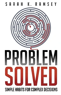 Problem Solved: Simple Habits For Complex Decisions