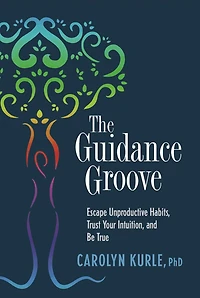 The Guidance Groove: Escape Unproductive Habits, Trust Your Intuition, and Be True