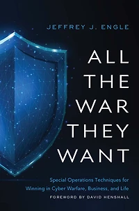 All the War They Want: Special Operations Techniques for Winning Cyber Warfare, Business, and Life