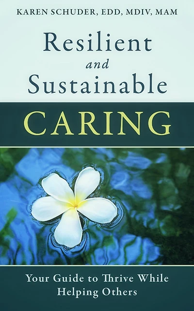 Resilient and Sustainable Caring: Your Guide To Thrive While Helping Others