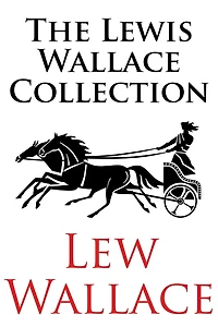 The Lewis Wallace Collection: Including Ben-Hur, The Fair God; or, The Last of the 'Tzins, and The Prince of India; or, Why Constantinople Fell (Illus