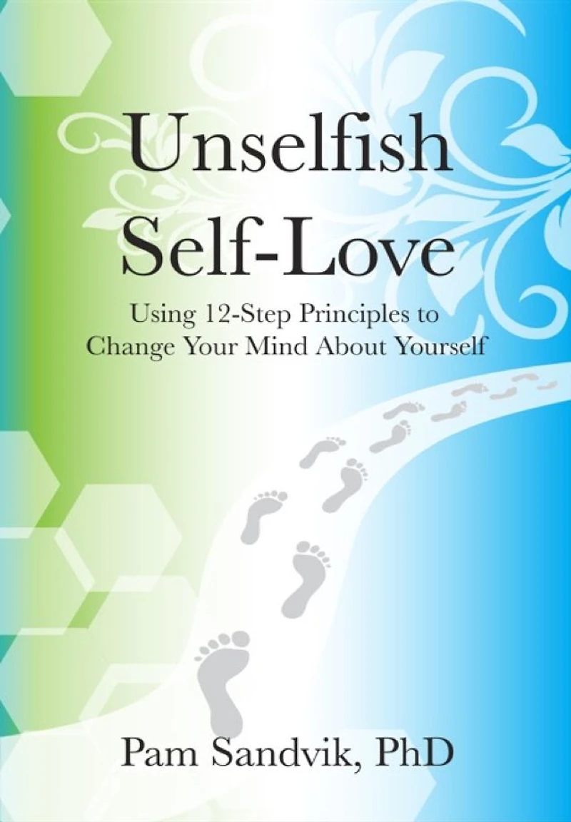 Unselfish Self-Love: Using 12-Step Principles to Change Your Mind About Yourself