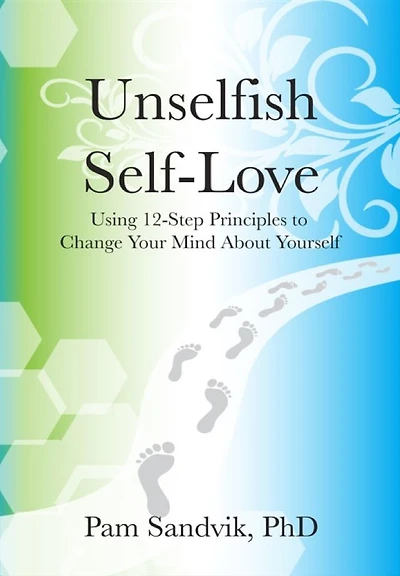 Unselfish Self-Love: Using 12-Step Principles to Change Your Mind About Yourself