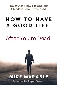 How To Have A Good Life After You're Dead: Explorations Into The Afterlife. Modern Book Of Dead