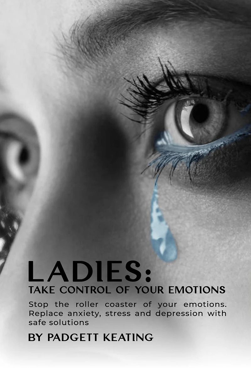 Ladies: Take Control of Your Emotions:Stop the Roller Coaster Emotions and Replace Anxiety, Stress, Depression with Safe Solutions
