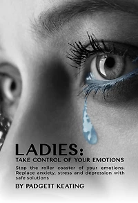 Ladies: Take Control of Your Emotions:Stop the Roller Coaster Emotions and Replace Anxiety, Stress, Depression with Safe Solutions