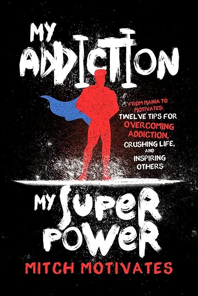 My Addiction, Superpower: From Mania to Motivates: Twelve Tips for Overcoming Crushing Life, and Inspiring Others