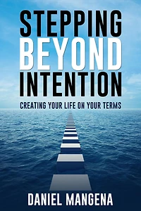 Stepping Beyond Intention: Creating Your Life on Your Terms
