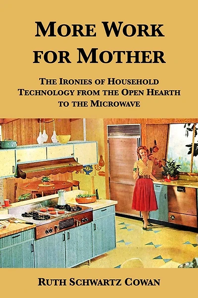 More Work for Mother: the Ironies of Household Technology from Open Hearth to Microwave