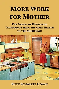 More Work for Mother: the Ironies of Household Technology from Open Hearth to Microwave