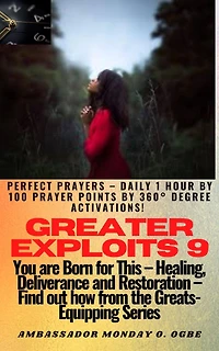 Greater Exploits - 9 Perfect Prayers Daily 1 hour by 100 Prayer Points 360° Degree Activations!: You are BORN for this! Healing. Deliverance and Restoration! Find out from the GREATS
