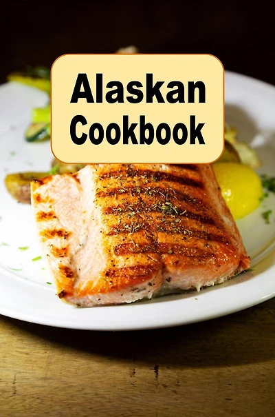 Alaskan Cookbook: Recipes from Alaska Including Caribou, Salmon and King Crab