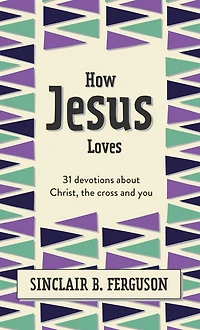 How Jesus Loves: 31 Devotions about Christ, the Cross and You