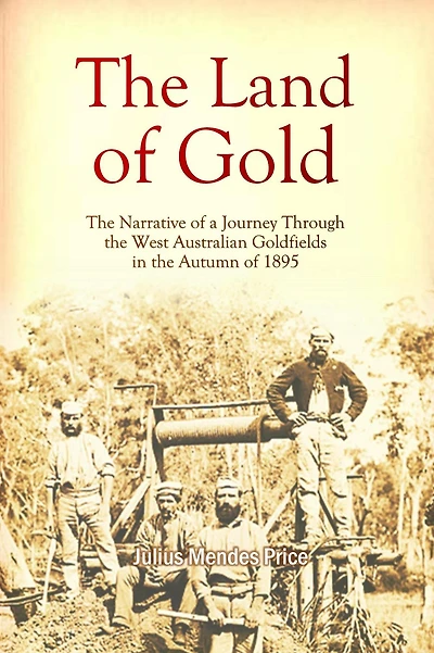 the Land of Gold: Narrative a Journey Through West Australian Goldfields Autumn 1895 (Classic Reprint)