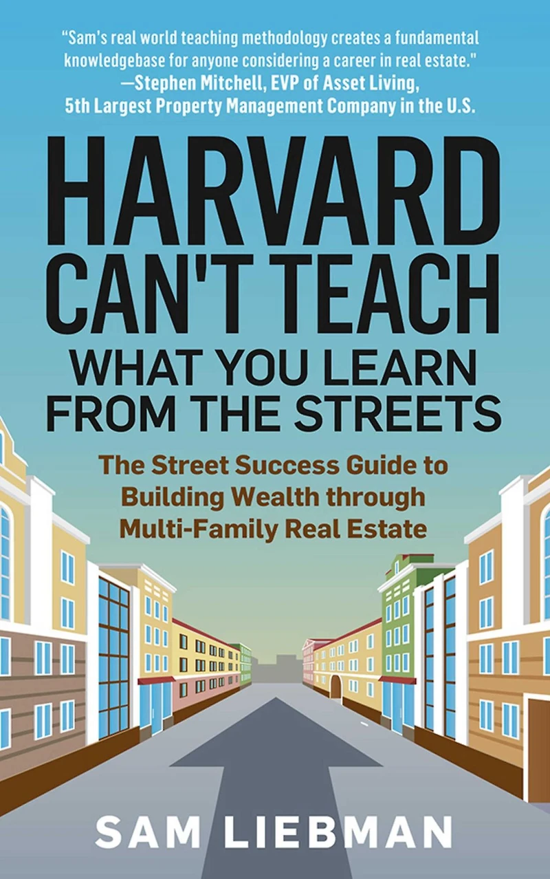 Harvard Can't Teach What You Learn from The Streets: Street Success Guide to Building Wealth through Multi-Family Real Estate