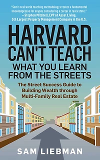 Harvard Can't Teach What You Learn from The Streets: Street Success Guide to Building Wealth through Multi-Family Real Estate