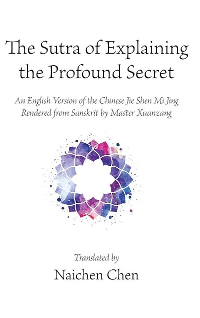 the Sutra of Explaining Profound Secret: An English Version Chinese Jie Shen Mi Jing Rendered from Sanskrit by Master Xuanzang