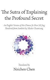 the Sutra of Explaining Profound Secret: An English Version Chinese Jie Shen Mi Jing Rendered from Sanskrit by Master Xuanzang
