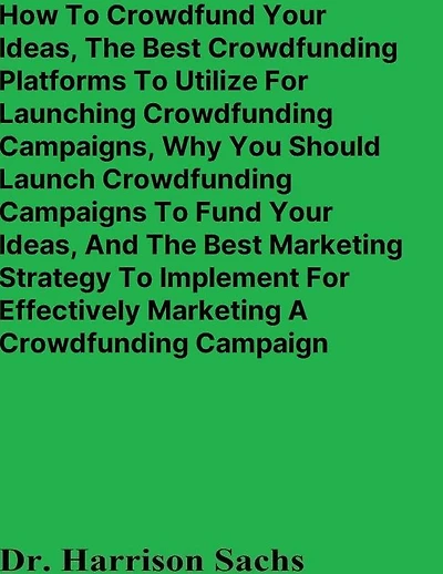 How To Crowdfund Your Ideas And The Best Crowdfunding Platforms Utilize For Launching Campaigns