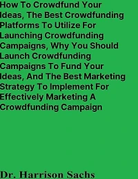 How To Crowdfund Your Ideas And The Best Crowdfunding Platforms Utilize For Launching Campaigns