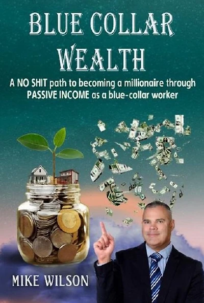 Blue Collar Wealth: a NO SHIT path to becoming millionaire through PASSIVE INCOME as blue-collar worker