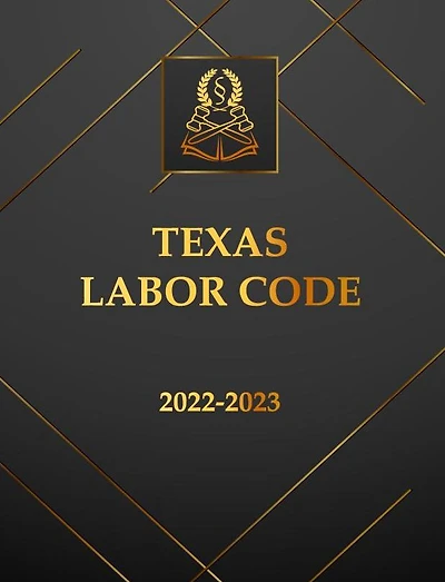 Texas Labor Code 2022-2023 Edition: