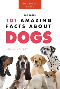 Dogs: 101 Amazing Facts About Dogs:Learn More Man's Best Friend