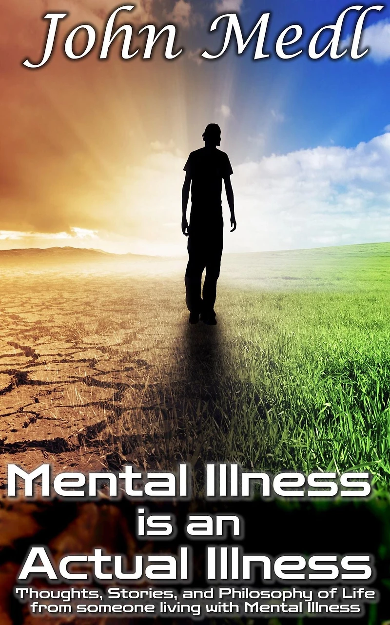 Mental Illness is an Actual Illness: Thoughts, Stories, and Philosophy of Life from someone living with