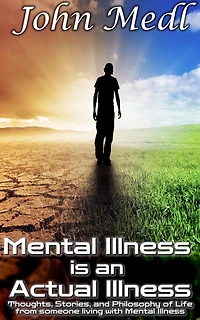 Mental Illness is an Actual Illness: Thoughts, Stories, and Philosophy of Life from someone living with