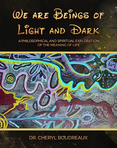 We Are Beings of Light and Dark: A Philosophical Spiritual Explanation the Meanings Life