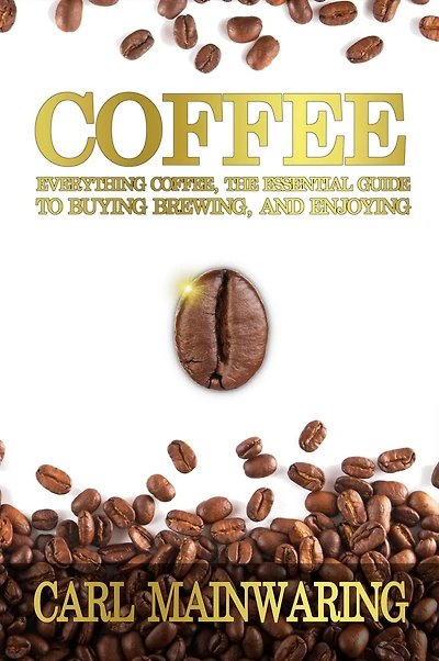 Coffee: Everything Coffee, the Essential Guide to Buying, Brewing, and Enjoying