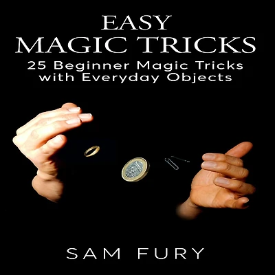 Easy Magic Tricks: 25 Beginner Tricks with Everyday Objects