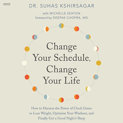 Change Your Schedule, Life: How to Harness the Power of Clock Genes Lose Weight, Optimize Workout, and Finally Get a Good Night's Sleep