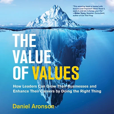 the Value of Values: How Leaders Can Grow Their Businesses and Enhance Careers by Doing Right Thing