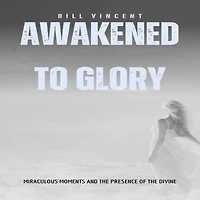 Awakened to Glory (Pocket Edition): Miraculous Moments and the Presence of Divine