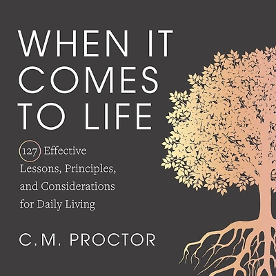 When It Comes to Life: 127 Effective Lessons, Principles, and Considerations for Daily Living