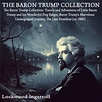The Baron Trump Collection: Travels and Adventures of Little his Wonderful Dog Bulger, Trump's Marvelous Underground Journey, Last President (or 1900)