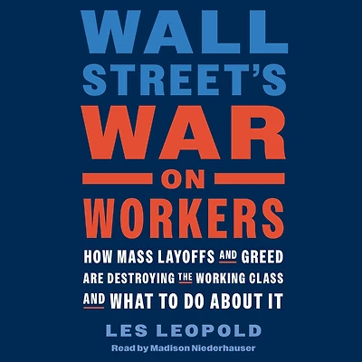 Wall Street's War on Workers: How Mass Layoffs and Greed Are Destroying the Working Class What to Do About It