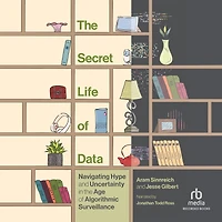 the Secret Life of Data: Navigating Hype and Uncertainty Age Algorithmic Surveillance