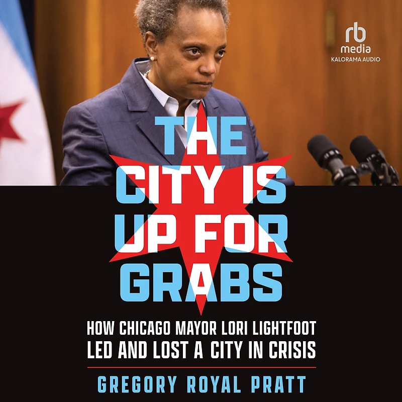 The City Is Up for Grabs: How Chicago Mayor Lori Lightfoot Led and Lost a Crisis