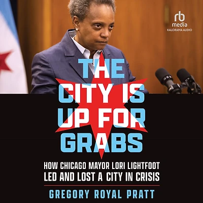 The City Is Up for Grabs: How Chicago Mayor Lori Lightfoot Led and Lost a Crisis