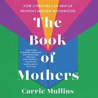 The Book of Mothers: How Literature Can Help Us Reinvent Modern Motherhood