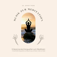 Musik zur Meditation: Entspannende Klangwelten zum Meditieren: 13 traumhafte Klangwelten zur Entspannung von Körper, Geist und Seele
