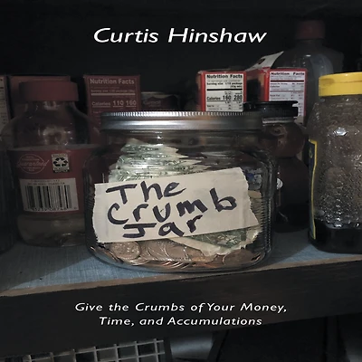 the Crumb Jar: Give Crumbs of Your Money, Time, and Accumulations