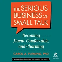 The Serious Business of Small Talk: Becoming Fluent, Comfortable, and Charming (Abridged)