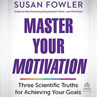 Master Your Motivation: Three Scientific Truths for Achieving Goals