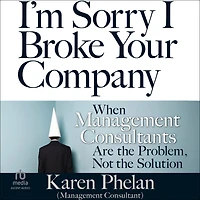 I'm Sorry I Broke Your Company: When Management Consultants Are the Problem, Not Solution