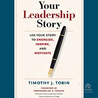 Your Leadership Story: Use Story to Energize, Inspire, and Motivate