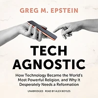 Tech Agnostic: How Technology Became the World's Most Powerful Religion, and Why It Desperately Needs a Reformation